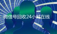 微信号回收24小时在线秒结（微信号回收平台联系方式）