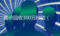 高价回收300元秒结（高价回收300元秒结支付宝）