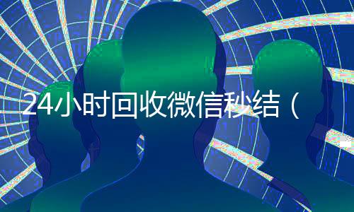 24小时回收微信秒结(高价24小时回收微信秒结)