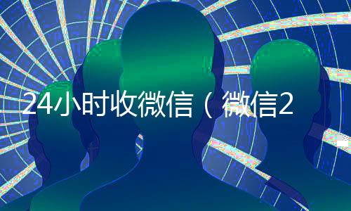 24小时收微信(微信24小时收款)