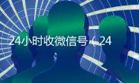 24小时收微信号（24小时收微信号怎么取消）